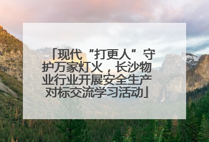 现代“打更人”守护万家灯火，长沙物业行业开展安全生产对标交流学习活动