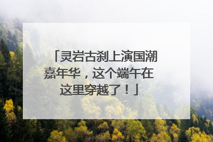 灵岩古刹上演国潮嘉年华，这个端午在这里穿越了！