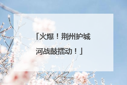 火爆！荆州护城河战鼓擂动！