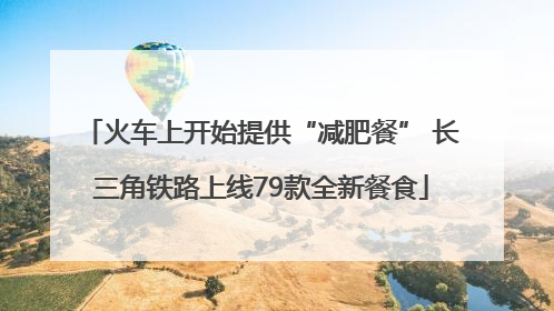 火车上开始提供“减肥餐” 长三角铁路上线79款全新餐食