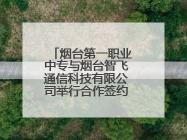 烟台第一职业中专与烟台智飞通信科技有限公司举行合作签约暨揭牌仪式