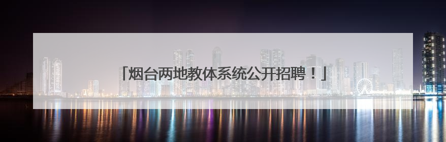 烟台两地教体系统公开招聘！