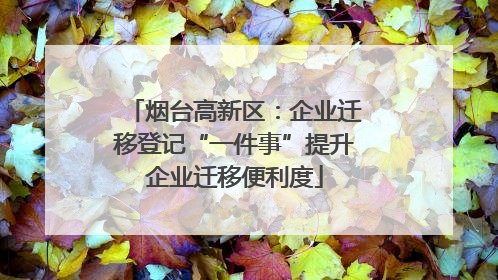 烟台高新区：企业迁移登记“一件事”提升企业迁移便利度