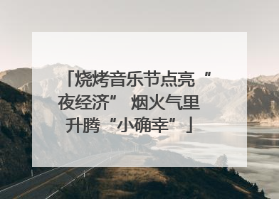 烧烤音乐节点亮“夜经济” 烟火气里升腾“小确幸”