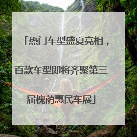 热门车型盛夏亮相，百款车型即将齐聚第三届槐荫惠民车展