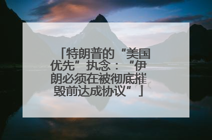 特朗普的“美国优先”执念：“伊朗必须在被彻底摧毁前达成协议”