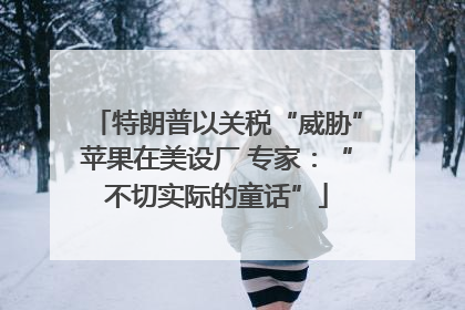 特朗普以关税“威胁”苹果在美设厂 专家：“不切实际的童话”