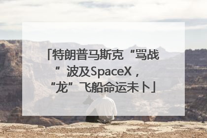 特朗普马斯克“骂战”波及SpaceX，“龙”飞船命运未卜