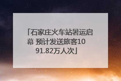 石家庄火车站暑运启幕 预计发送旅客1091.82万人次