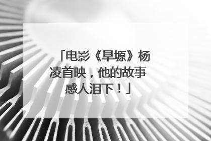 电影《旱塬》杨凌首映，他的故事感人泪下！