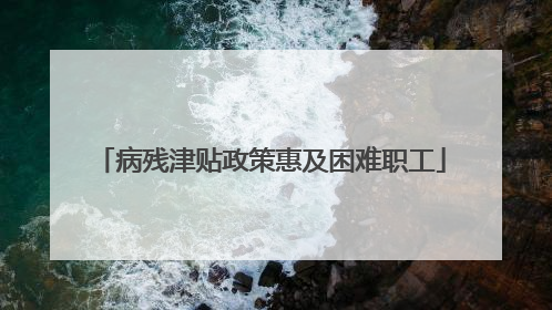 病残津贴政策惠及困难职工