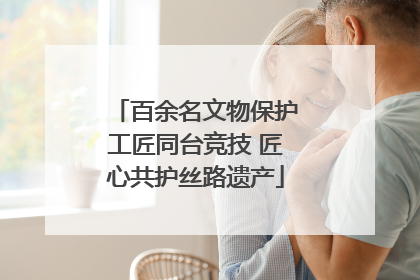 百余名文物保护工匠同台竞技 匠心共护丝路遗产