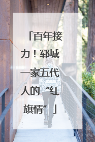 百年接力！郓城一家五代人的“红旗情”
