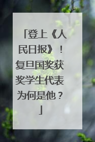 登上《人民日报》！复旦国奖获奖学生代表为何是他？