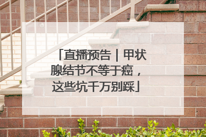 直播预告｜甲状腺结节不等于癌，这些坑千万别踩