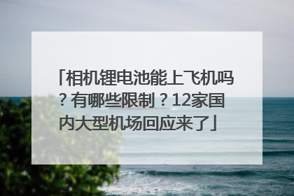 相机锂电池能上飞机吗？有哪些限制？12家国内大型机场回应来了