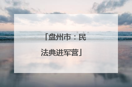 盘州市：民法典进军营