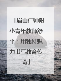 眉山仁师附小青年教师舒平：用独特魅力书写教育传奇