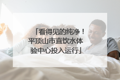 看得见的纯净！平顶山市直饮水体验中心投入运行