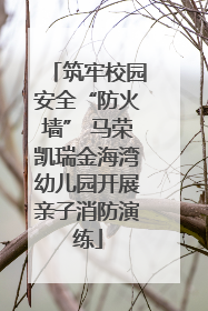 筑牢校园安全“防火墙” 马荣凯瑞金海湾幼儿园开展亲子消防演练