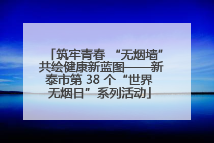 筑牢青春 “无烟墙” 共绘健康新蓝图——新泰市第 38 个“世界无烟日”系列活动