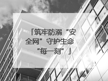 筑牢防溺“安全网”守护生命“每一刻”