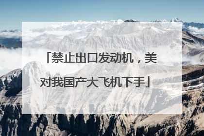 禁止出口发动机，美对我国产大飞机下手