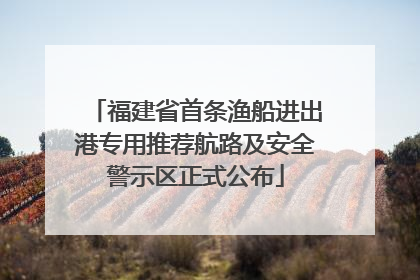 福建省首条渔船进出港专用推荐航路及安全警示区正式公布