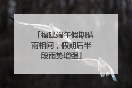 福建端午假期晴雨相间，假期后半段雨势增强