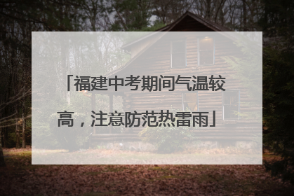 福建中考期间气温较高，注意防范热雷雨