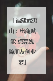 福建武夷山：电商赋能 点亮残障朋友创业梦
