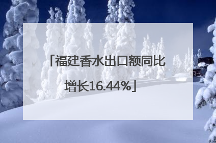 福建香水出口额同比增长16.44%