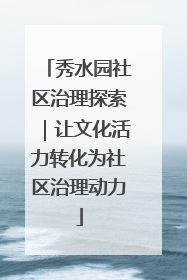 秀水园社区治理探索｜让文化活力转化为社区治理动力