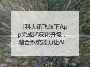 科大讯飞旗下App完成鸿蒙化升级，融合系统能力让AI服务触手可及