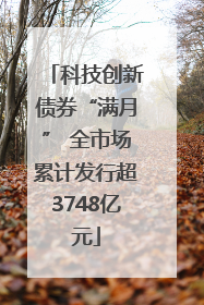 科技创新债券“满月” 全市场累计发行超3748亿元