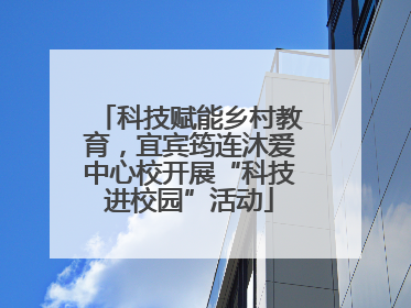 科技赋能乡村教育，宜宾筠连沐爱中心校开展“科技进校园”活动