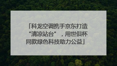 科龙空调携手京东打造“清凉站台”，用世俱杯同款绿色科技助力公益