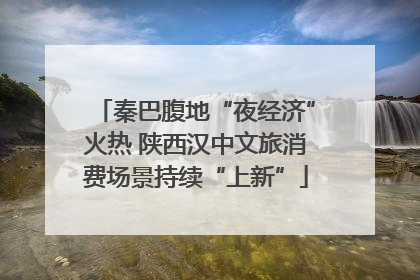 秦巴腹地“夜经济”火热 陕西汉中文旅消费场景持续“上新”