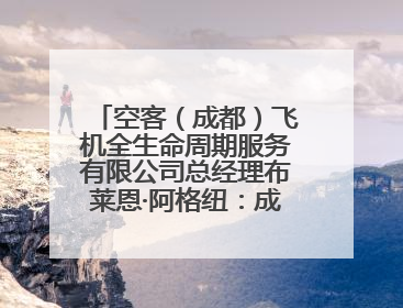空客（成都）飞机全生命周期服务有限公司总经理布莱恩·阿格纽：成都航空产业生态完备，营商环境优势显著
