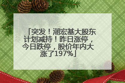 突发！潮宏基大股东计划减持！昨日涨停，今日跌停，股价年内大涨了197%