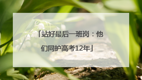 站好最后一班岗：他们同护高考12年