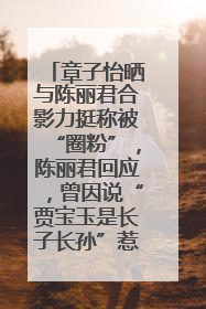 章子怡晒与陈丽君合影力挺称被“圈粉”，陈丽君回应，曾因说“贾宝玉是长子长孙”惹争议