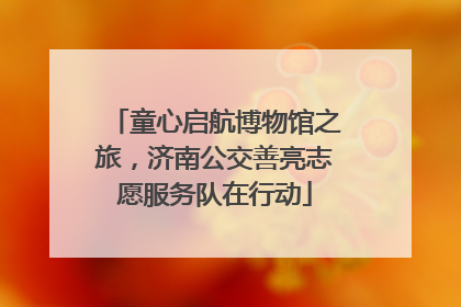 童心启航博物馆之旅，济南公交善亮志愿服务队在行动