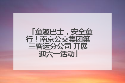 童趣巴士，安全童行！南京公交集团第三客运分公司 开展迎六一活动