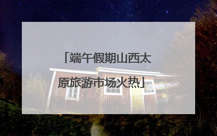 端午假期山西太原旅游市场火热