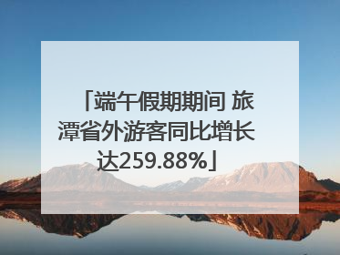 端午假期期间 旅潭省外游客同比增长达259.88%