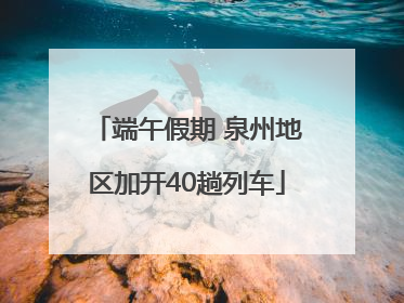 端午假期 泉州地区加开40趟列车