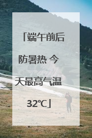 端午前后防暑热 今天最高气温32℃