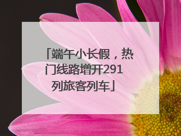 端午小长假，热门线路增开291列旅客列车