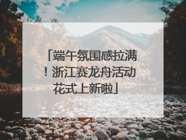 端午氛围感拉满！浙江赛龙舟活动花式上新啦